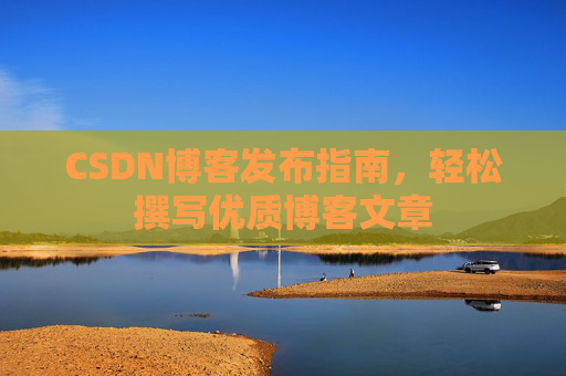CSDN博客发布指南，轻松撰写优质博客文章