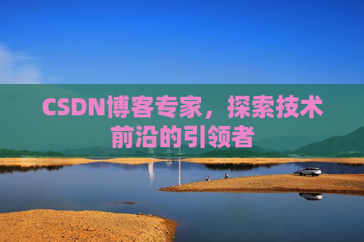 CSDN博客专家,探索技术前沿的引领者